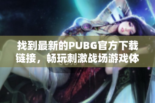 找到最新的PUBG官方下载链接，畅玩刺激战场游戏体验