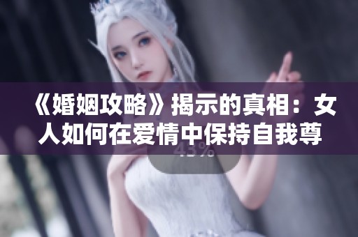 《婚姻攻略》揭示的真相：女人如何在爱情中保持自我尊严