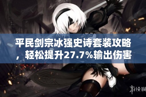 平民剑宗冰强史诗套装攻略，轻松提升27.7%输出伤害！