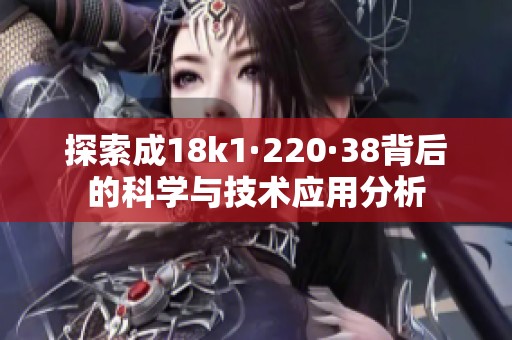 探索成18k1·220·38背后的科学与技术应用分析