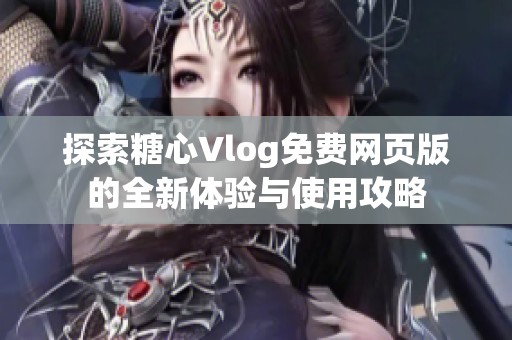 探索糖心Vlog免费网页版的全新体验与使用攻略