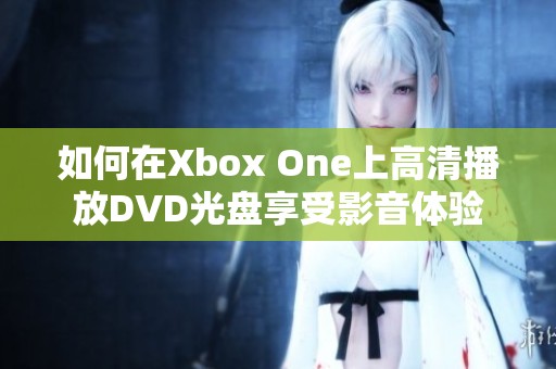 如何在Xbox One上高清播放DVD光盘享受影音体验