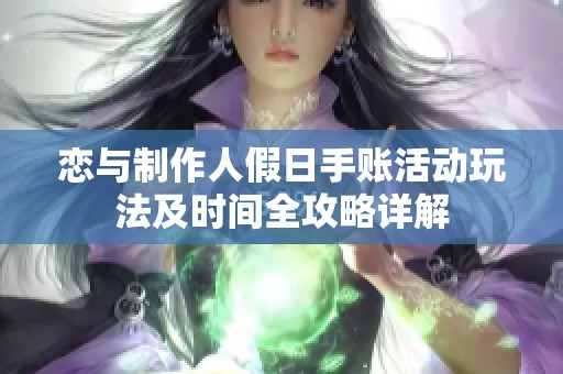 恋与制作人假日手账活动玩法及时间全攻略详解