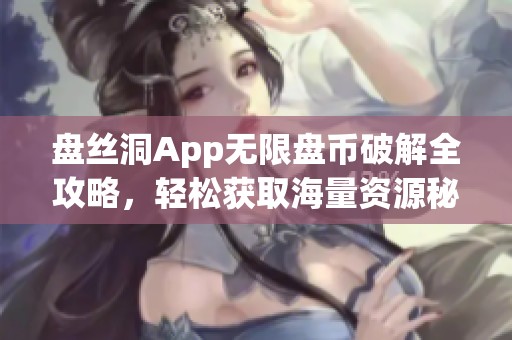 盘丝洞App无限盘币破解全攻略，轻松获取海量资源秘籍分享