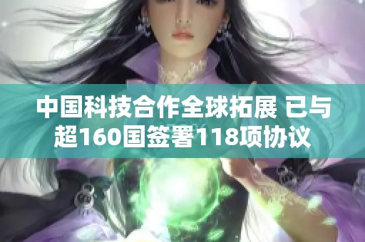 中国科技合作全球拓展 已与超160国签署118项协议