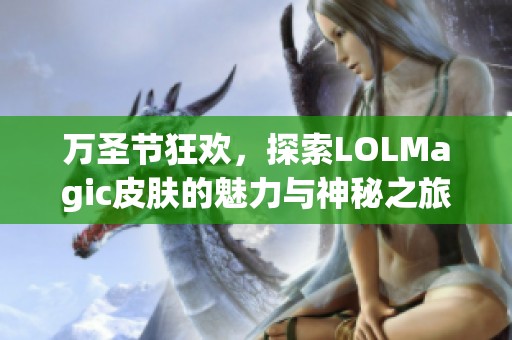 万圣节狂欢，探索LOLMagic皮肤的魅力与神秘之旅