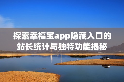 探索幸福宝app隐藏入口的站长统计与独特功能揭秘