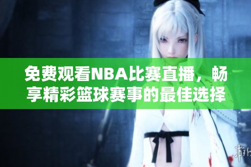 免费观看NBA比赛直播，畅享精彩篮球赛事的最佳选择