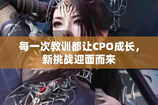 每一次教训都让CPO成长，新挑战迎面而来