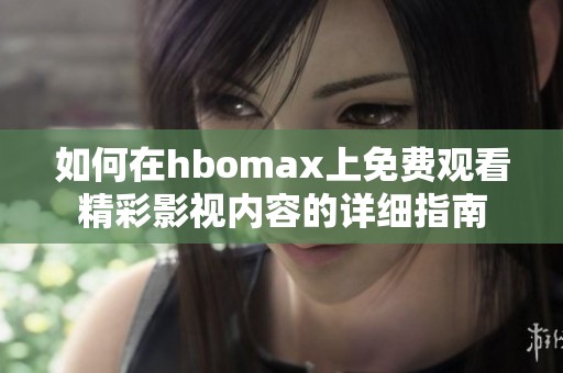 如何在hbomax上免费观看精彩影视内容的详细指南