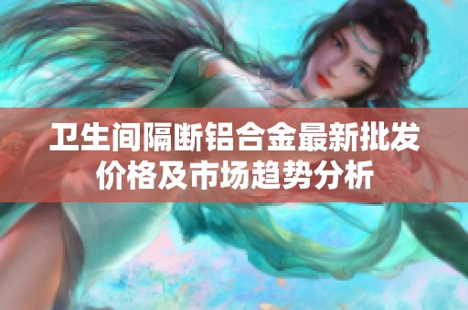 卫生间隔断铝合金最新批发价格及市场趋势分析