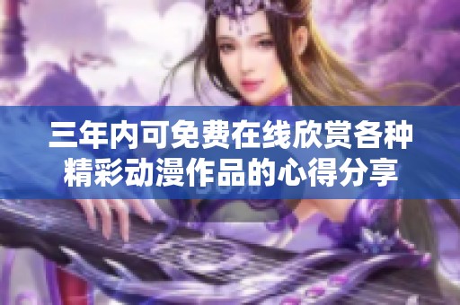 三年内可免费在线欣赏各种精彩动漫作品的心得分享