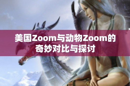 美国Zoom与动物Zoom的奇妙对比与探讨