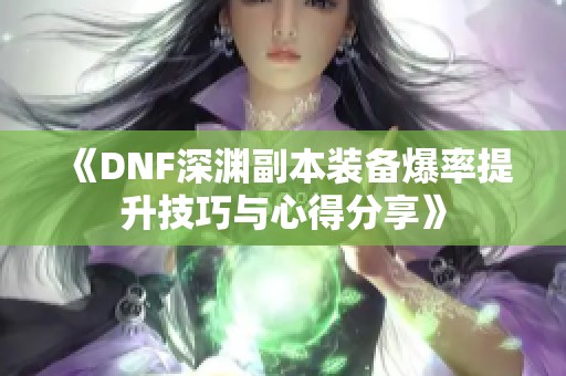 《DNF深渊副本装备爆率提升技巧与心得分享》