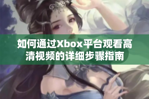 如何通过Xbox平台观看高清视频的详细步骤指南