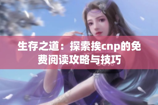 生存之道：探索挨cnp的免费阅读攻略与技巧