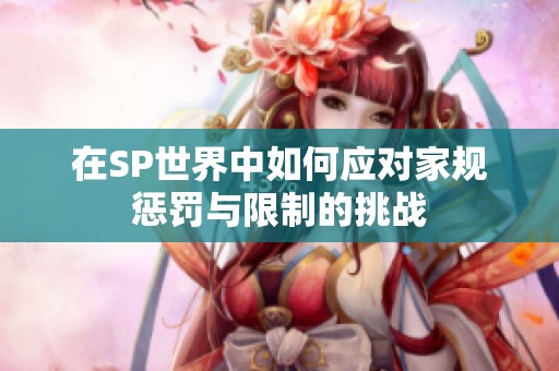 在SP世界中如何应对家规惩罚与限制的挑战