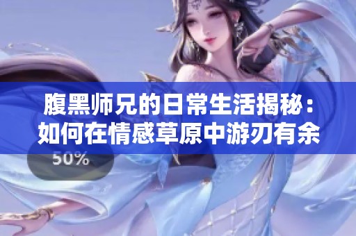 腹黑师兄的日常生活揭秘：如何在情感草原中游刃有余