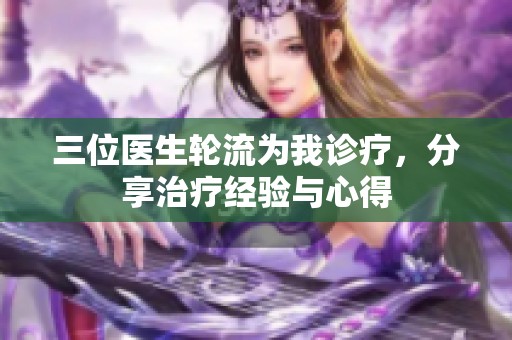 三位医生轮流为我诊疗，分享治疗经验与心得