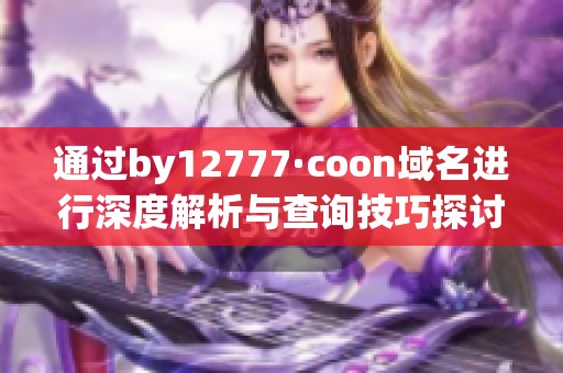 通过by12777·coon域名进行深度解析与查询技巧探讨