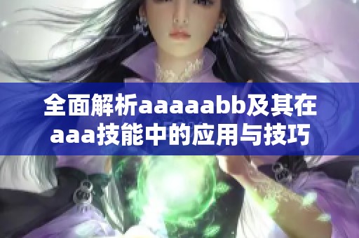 全面解析aaaaabb及其在aaa技能中的应用与技巧