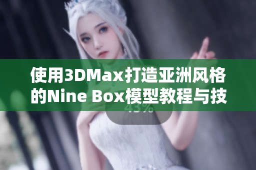 使用3DMax打造亚洲风格的Nine Box模型教程与技巧分享