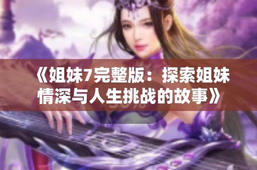 《姐妹7完整版：探索姐妹情深与人生挑战的故事》