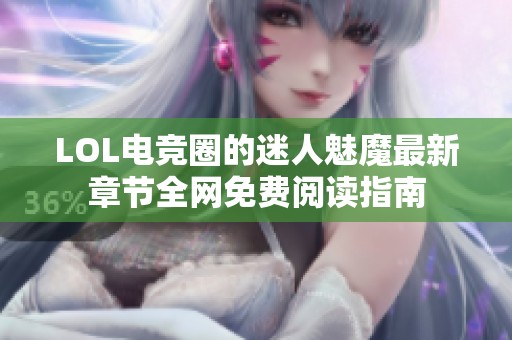 LOL电竞圈的迷人魅魔最新章节全网免费阅读指南