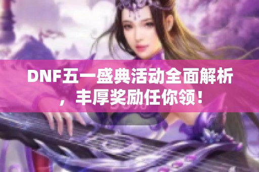 DNF五一盛典活动全面解析，丰厚奖励任你领！