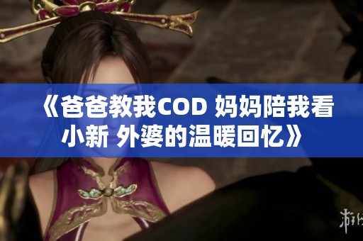 《爸爸教我COD 妈妈陪我看小新 外婆的温暖回忆》