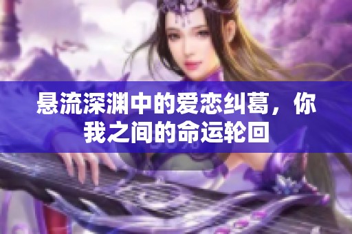 悬流深渊中的爱恋纠葛，你我之间的命运轮回