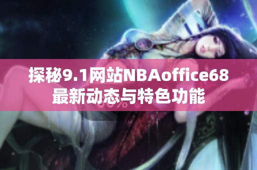 探秘9.1网站NBAoffice68最新动态与特色功能