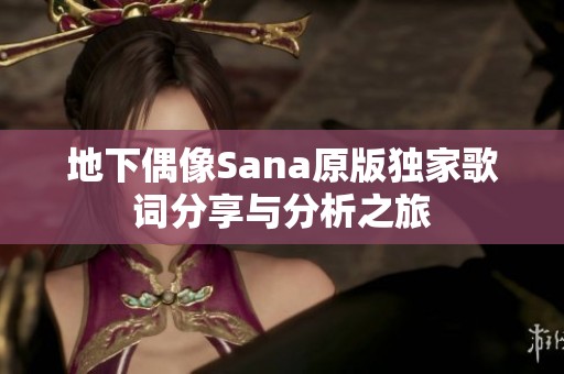 地下偶像Sana原版独家歌词分享与分析之旅