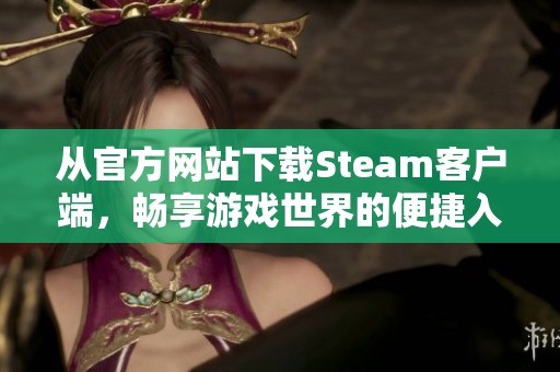 从官方网站下载Steam客户端，畅享游戏世界的便捷入口