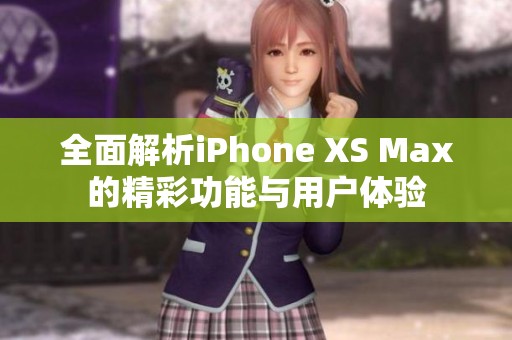 全面解析iPhone XS Max的精彩功能与用户体验