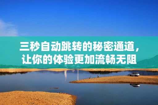 三秒自动跳转的秘密通道，让你的体验更加流畅无阻