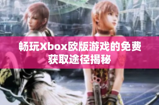 畅玩Xbox欧版游戏的免费获取途径揭秘