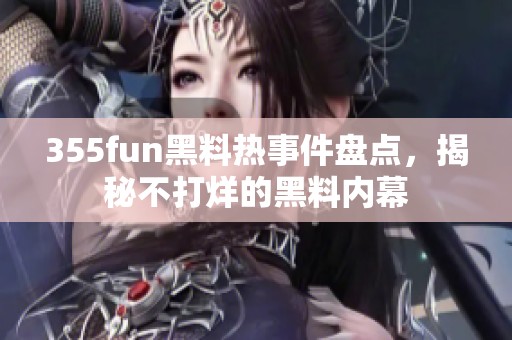 355fun黑料热事件盘点，揭秘不打烊的黑料内幕