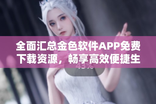 全面汇总金色软件APP免费下载资源，畅享高效便捷生活