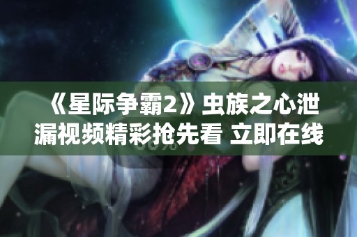 《星际争霸2》虫族之心泄漏视频精彩抢先看 立即在线观看