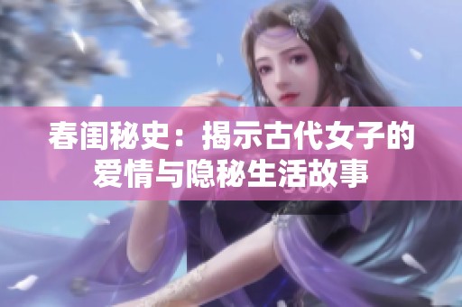 春闺秘史：揭示古代女子的爱情与隐秘生活故事