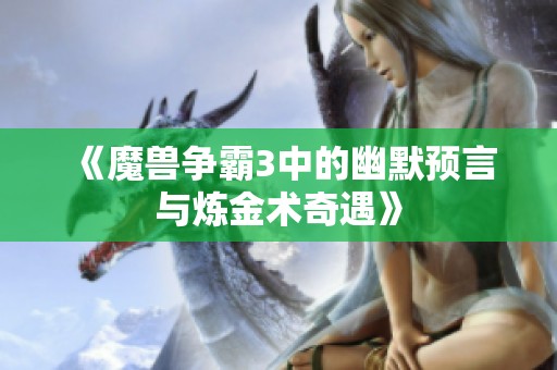 《魔兽争霸3中的幽默预言与炼金术奇遇》