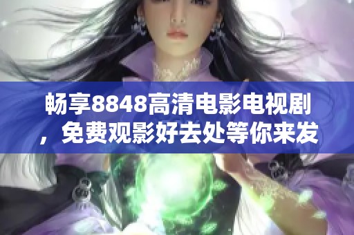 畅享8848高清电影电视剧，免费观影好去处等你来发现