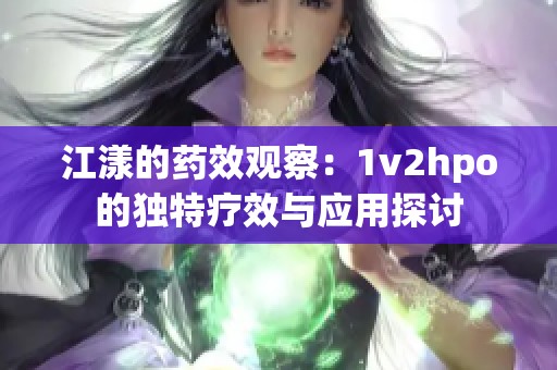 江漾的药效观察：1v2hpo的独特疗效与应用探讨