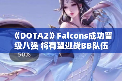 《DOTA2》Falcons成功晋级八强 将有望迎战BB队伍争夺资格