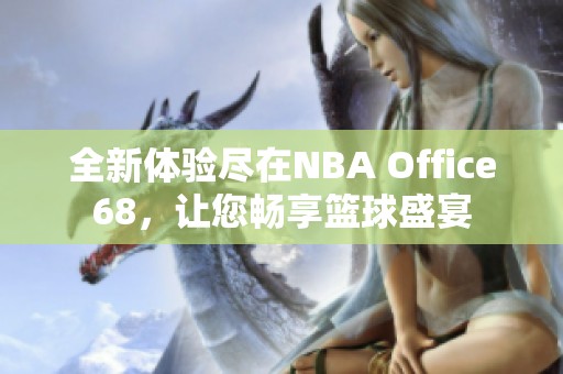 全新体验尽在NBA Office68，让您畅享篮球盛宴