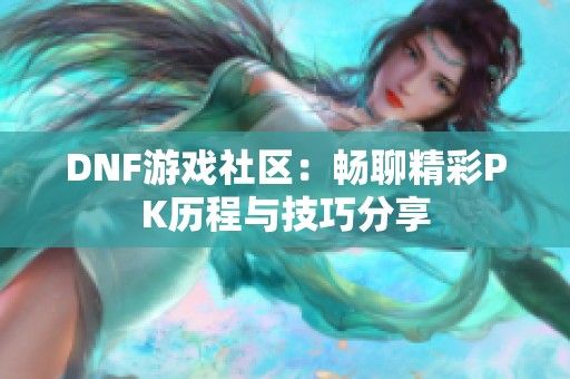 DNF游戏社区：畅聊精彩PK历程与技巧分享