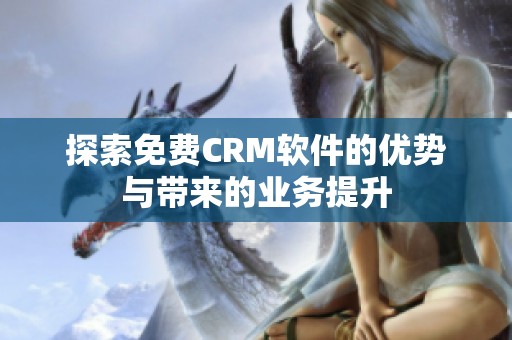 探索免费CRM软件的优势与带来的业务提升