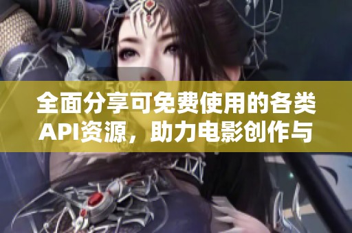 全面分享可免费使用的各类API资源，助力电影创作与开发