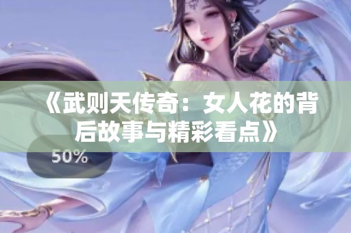 《武则天传奇：女人花的背后故事与精彩看点》